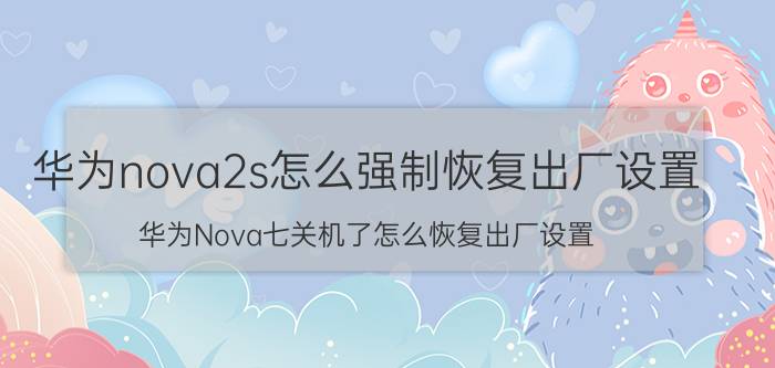 华为nova2s怎么强制恢复出厂设置 华为Nova七关机了怎么恢复出厂设置？